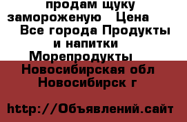 продам щуку замороженую › Цена ­ 87 - Все города Продукты и напитки » Морепродукты   . Новосибирская обл.,Новосибирск г.